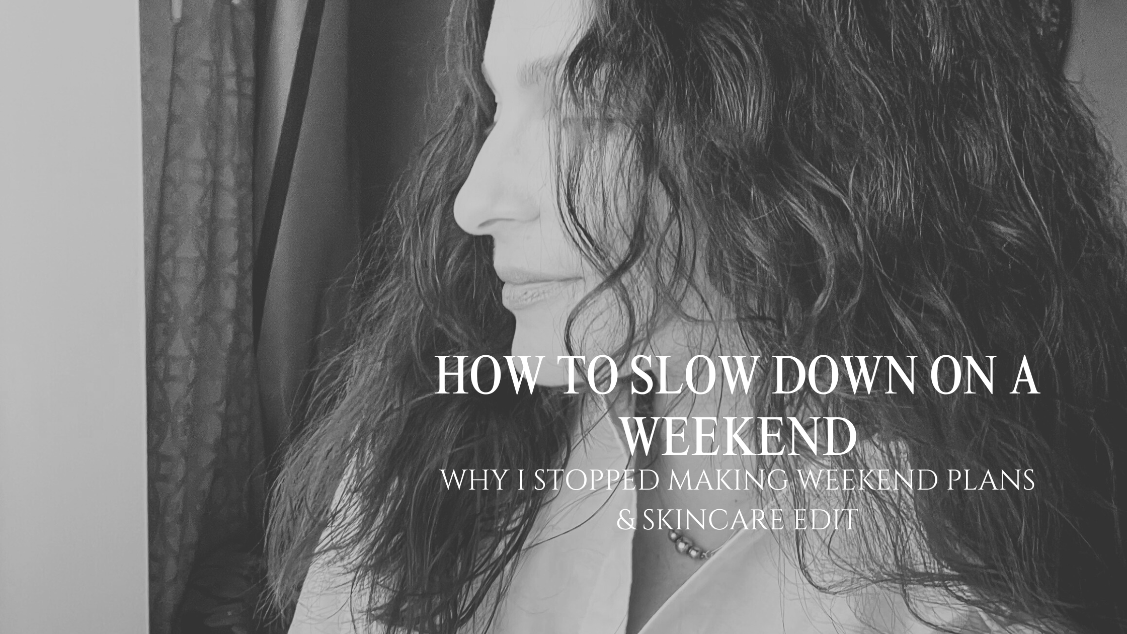 How to Slow Down On a Weekend : Why I stopped making weekend plans & Weekend Skincare Edit
