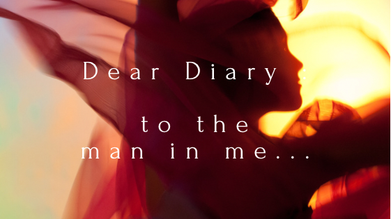Dear Diary :: To the man in me...