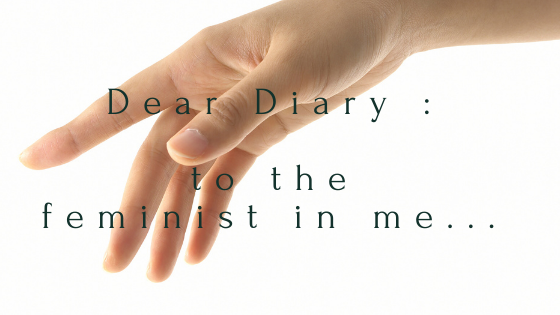 Dear Diary :: to the feminist in me...