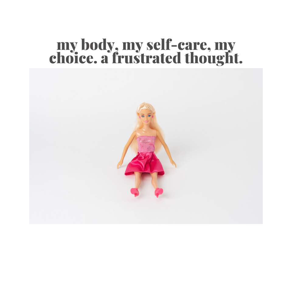 my body, my self-care, my choice. a frustrated thought.