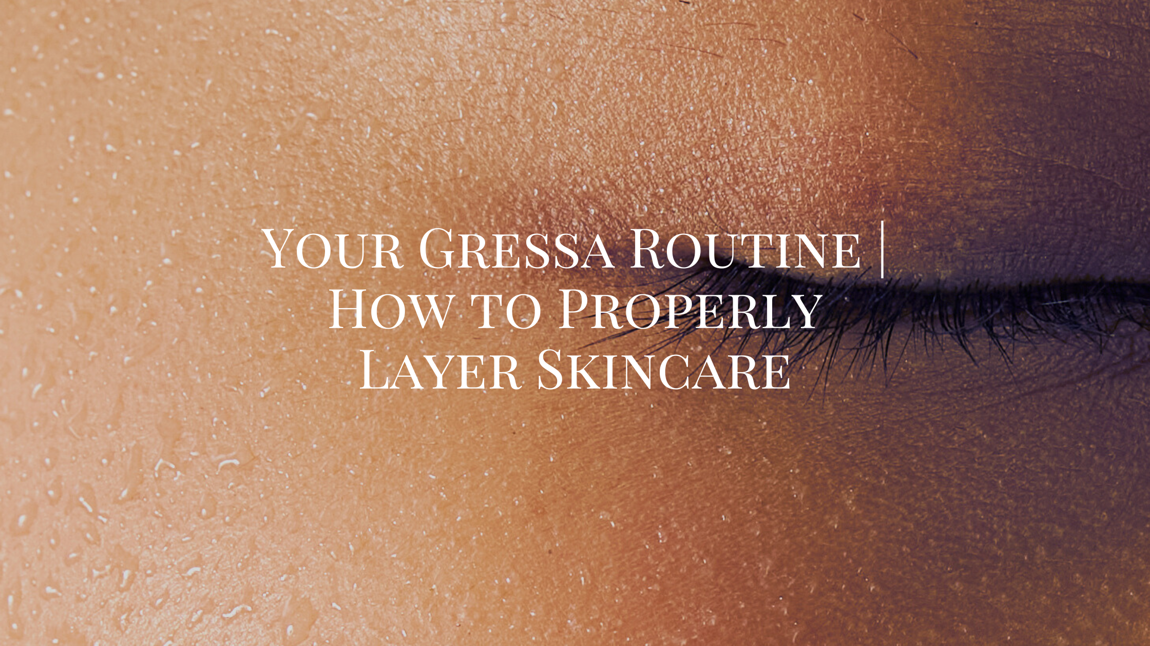 Your Gressa Routine | How to Properly Layer Skincare