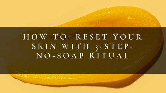 How To: Reset Your Skin With 3-Step-No-Soap Ritual
