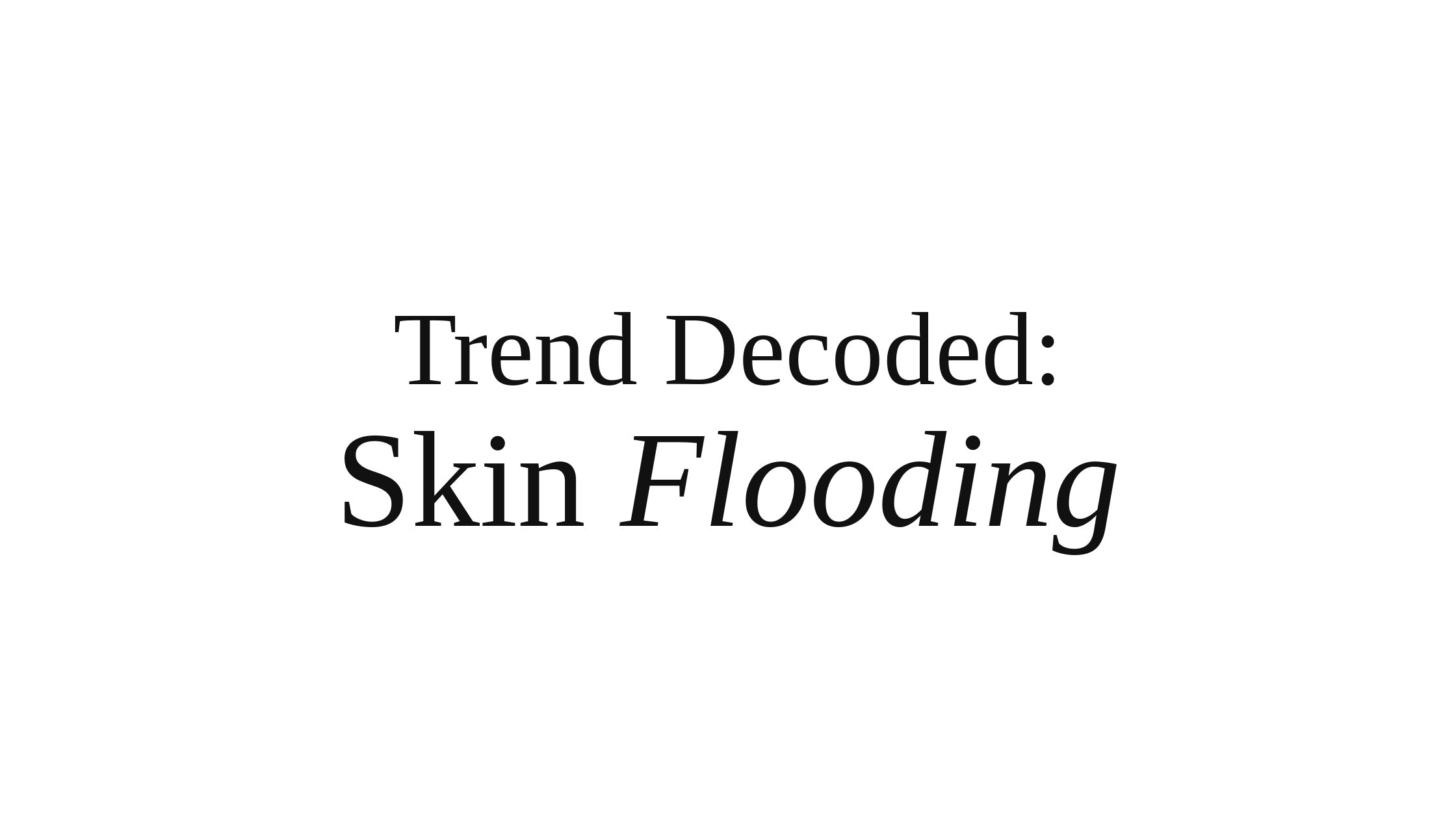 Trend Decoded : Skin Flooding